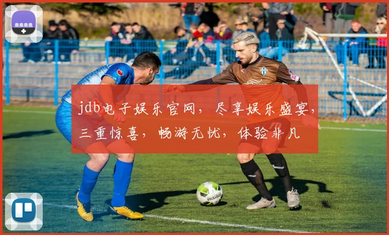 jdb电子娱乐官网，尽享娱乐盛宴，三重惊喜，畅游无忧，体验非凡