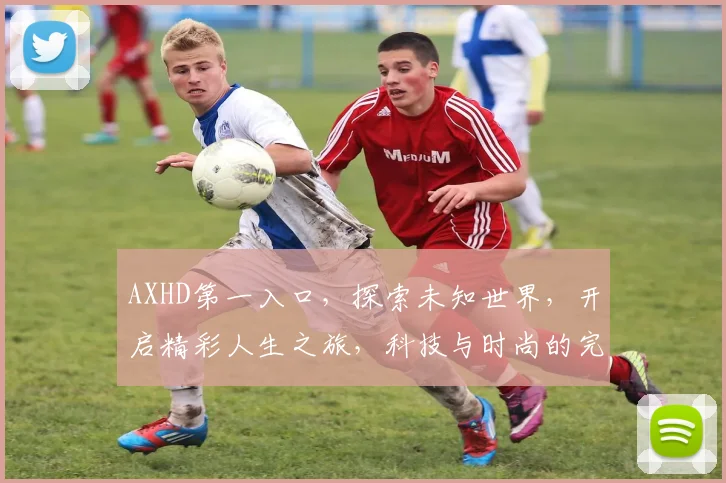 AXHD第一入口，探索未知世界，开启精彩人生之旅，科技与时尚的完美融合。