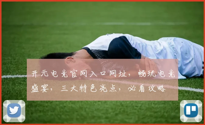 开元电竞官网入口网址，畅玩电竞盛宴，三大特色亮点，必看攻略