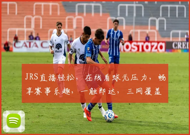 JRS直播轻松，在线看球无压力，畅享赛事乐趣，一触即达，三网覆盖，体验非凡