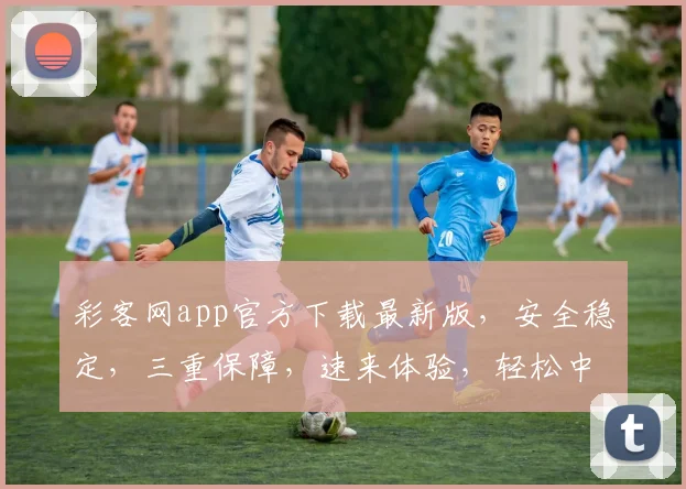 彩客网app官方下载最新版，安全稳定，三重保障，速来体验，轻松中奖